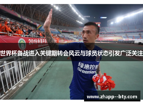 世界杯备战进入关键期转会风云与球员状态引发广泛关注