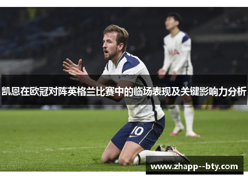 凯恩在欧冠对阵英格兰比赛中的临场表现及关键影响力分析