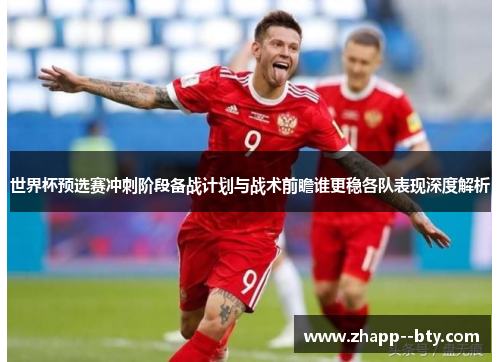 世界杯预选赛冲刺阶段备战计划与战术前瞻谁更稳各队表现深度解析