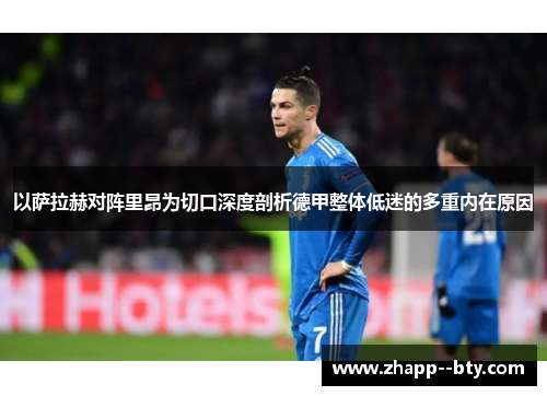 以萨拉赫对阵里昂为切口深度剖析德甲整体低迷的多重内在原因