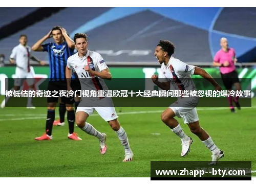 被低估的奇迹之夜冷门视角重温欧冠十大经典瞬间那些被忽视的爆冷故事