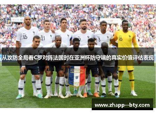 从攻防全局看C罗对阵法国时在亚洲杯防守端的真实价值评估表现