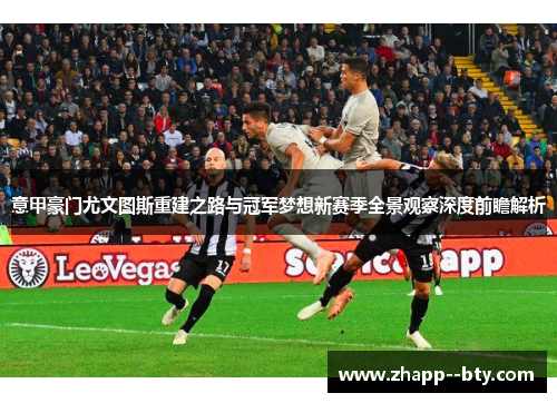 意甲豪门尤文图斯重建之路与冠军梦想新赛季全景观察深度前瞻解析 意甲豪门尤文图斯重建之路与冠军梦想新赛季全景观察深度前瞻解析