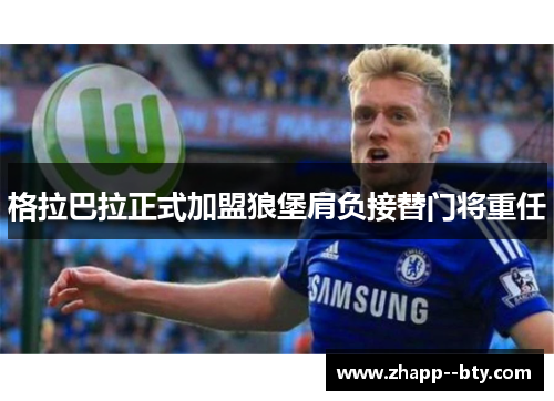 格拉巴拉正式加盟狼堡肩负接替门将重任 格拉巴拉正式加盟狼堡肩负接替门将重任