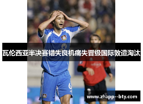 瓦伦西亚半决赛错失良机痛失晋级国际敦遭淘汰
