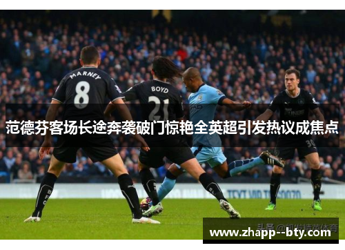 范德芬客场长途奔袭破门惊艳全英超引发热议成焦点