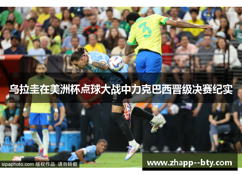 乌拉圭在美洲杯点球大战中力克巴西晋级决赛纪实