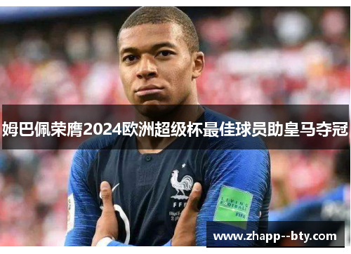 姆巴佩荣膺2024欧洲超级杯最佳球员助皇马夺冠